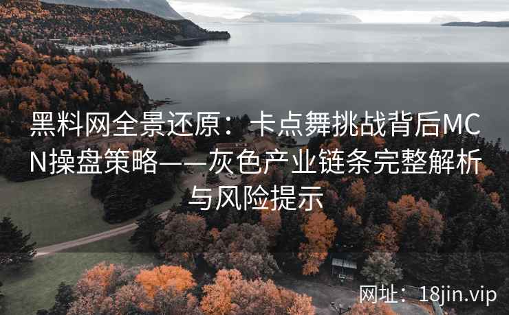 黑料网全景还原：卡点舞挑战背后MCN操盘策略——灰色产业链条完整解析与风险提示