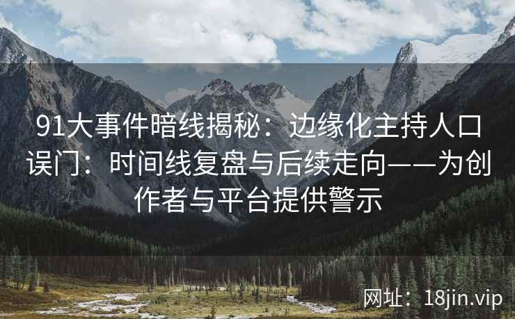91大事件暗线揭秘：边缘化主持人口误门：时间线复盘与后续走向——为创作者与平台提供警示