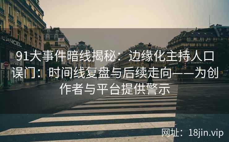 91大事件暗线揭秘：边缘化主持人口误门：时间线复盘与后续走向——为创作者与平台提供警示
