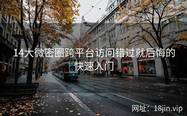14大微密圈跨平台访问错过就后悔的快速入门