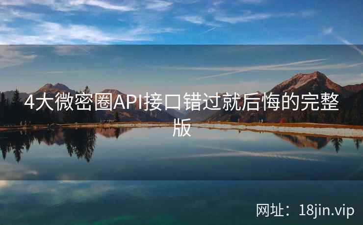 4大微密圈API接口错过就后悔的完整版