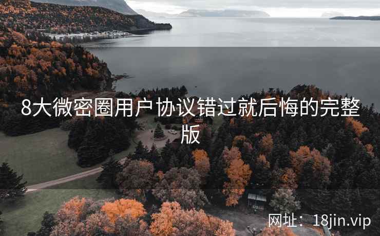 8大微密圈用户协议错过就后悔的完整版