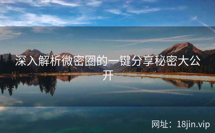 深入解析微密圈的一键分享秘密大公开