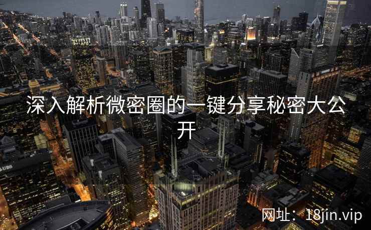 深入解析微密圈的一键分享秘密大公开