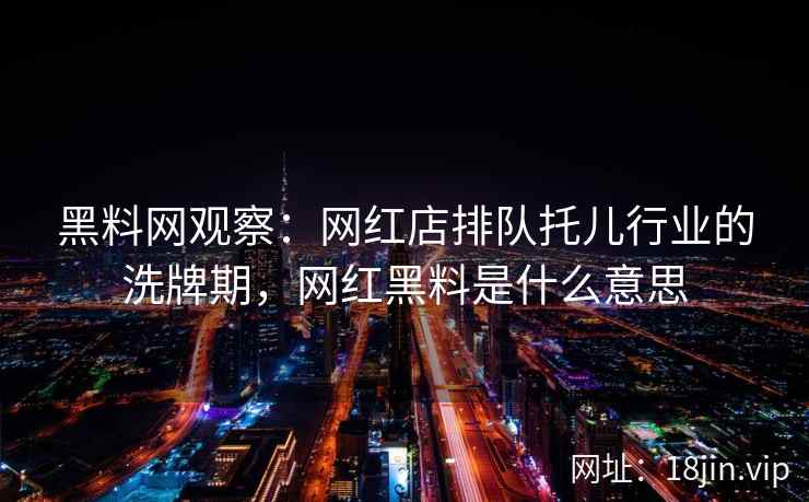 黑料网观察：网红店排队托儿行业的洗牌期，网红黑料是什么意思