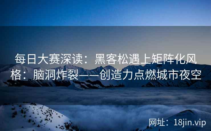 每日大赛深读：黑客松遇上矩阵化风格：脑洞炸裂——创造力点燃城市夜空