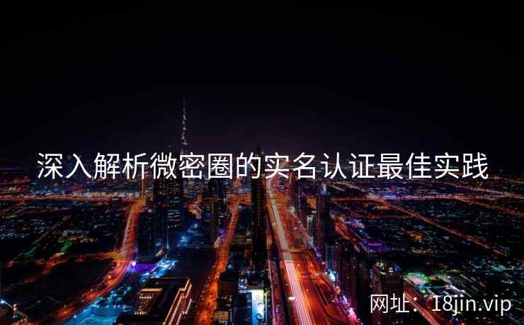 深入解析微密圈的实名认证最佳实践