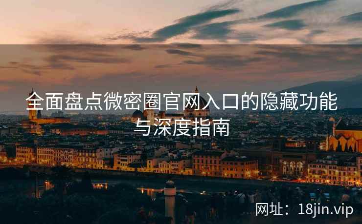 全面盘点微密圈官网入口的隐藏功能与深度指南