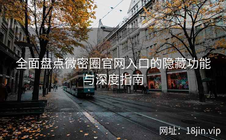 全面盘点微密圈官网入口的隐藏功能与深度指南