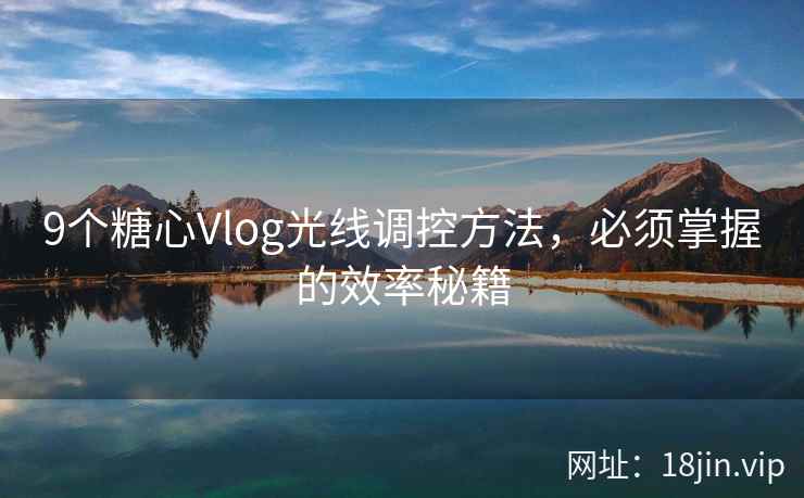 9个糖心Vlog光线调控方法，必须掌握的效率秘籍