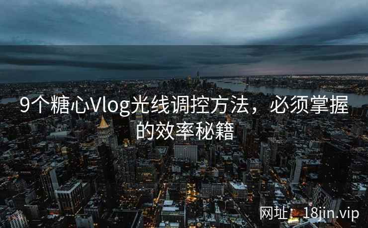 9个糖心Vlog光线调控方法，必须掌握的效率秘籍